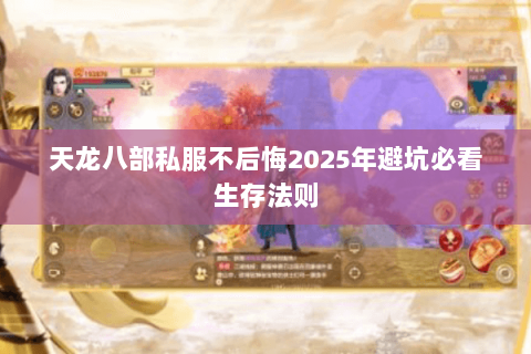 天龙八部私服不后悔2025年避坑必看生存法则