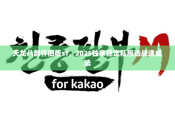 天龙八部怀旧版sf，2025独家稳定私服选战速成法