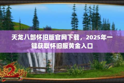 天龙八部怀旧版官网下载，2025年一键获取怀旧服黄金入口