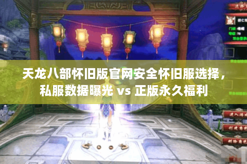 天龙八部怀旧版官网安全怀旧服选择，私服数据曝光 vs 正版永久福利