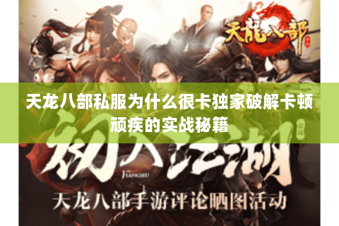 天龙八部私服为什么很卡独家破解卡顿顽疾的实战秘籍 天龙八部私服为什么很卡独家破解卡顿顽疾的实战秘籍