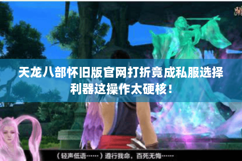 天龙八部怀旧版官网打折竟成私服选择利器这操作太硬核！