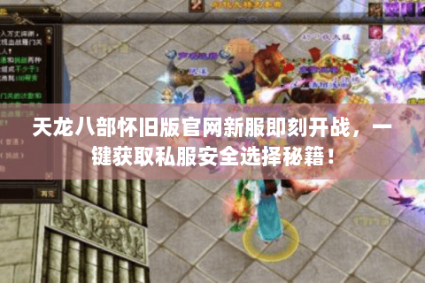 天龙八部怀旧版官网新服即刻开战，一键获取私服安全选择秘籍！