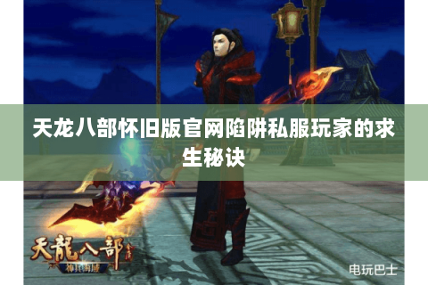 天龙八部怀旧版官网陷阱私服玩家的求生秘诀