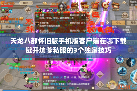 天龙八部怀旧版手机版客户端在哪下载避开坑爹私服的3个独家技巧
