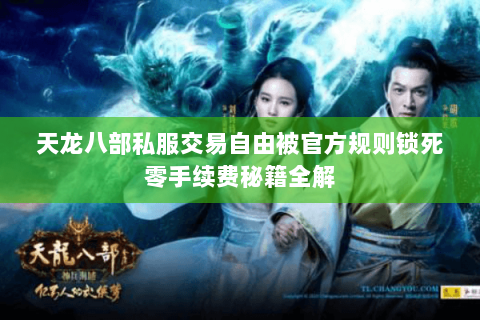 天龙八部私服交易自由被官方规则锁死零手续费秘籍全解