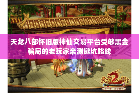 天龙八部怀旧版神仙交易平台受够黑金骗局的老玩家亲测避坑路线