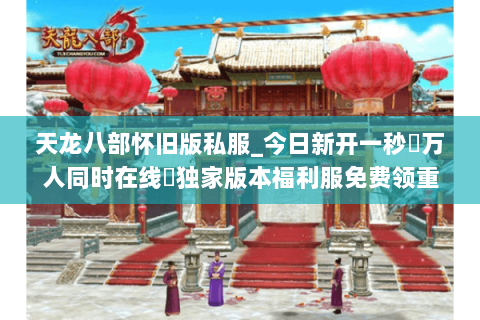 天龙八部怀旧版私服_今日新开一秒▷万人同时在线◁独家版本福利服免费领重楼