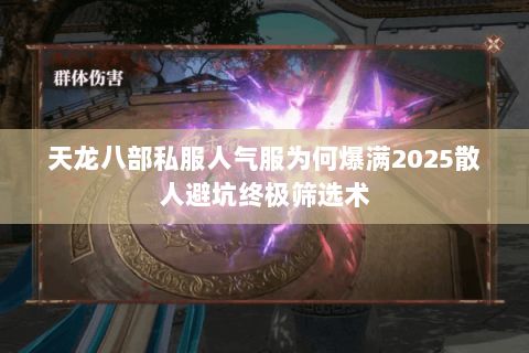 天龙八部私服人气服为何爆满2025散人避坑终极筛选术
