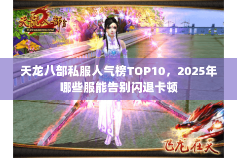 天龙八部私服人气榜TOP10,2025年哪些服能告别闪退卡顿 天龙八部私服人气榜TOP10,2025年哪些服能告别闪退卡顿