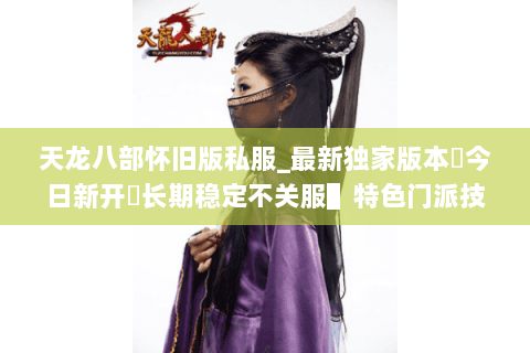 天龙八部怀旧版私服_最新独家版本▷今日新开◁长期稳定不关服▌特色门派技改