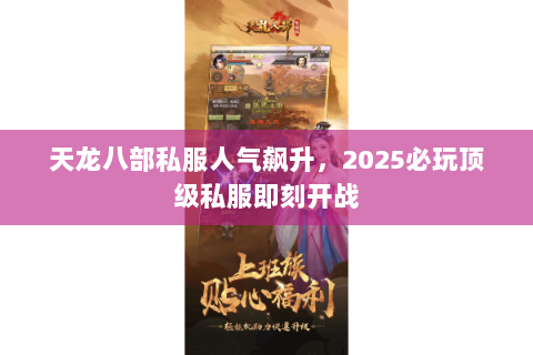 天龙八部私服人气飙升，2025必玩顶级私服即刻开战