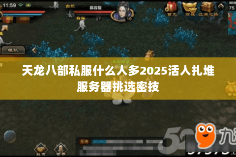 天龙八部私服什么人多2025活人扎堆服务器挑选密技