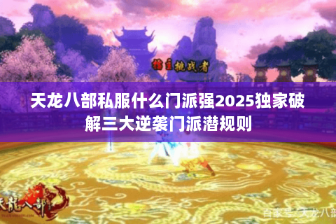 天龙八部私服什么门派强2025独家破解三大逆袭门派潜规则