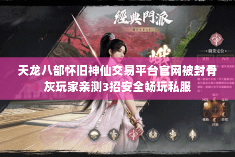 天龙八部怀旧神仙交易平台官网被封骨灰玩家亲测3招安全畅玩私服
