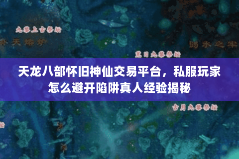 天龙八部怀旧神仙交易平台，私服玩家怎么避开陷阱真人经验揭秘
