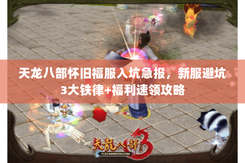 天龙八部怀旧福服入坑急报，新服避坑3大铁律+福利速领攻略
