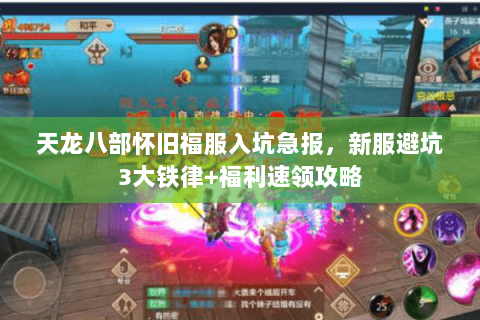 天龙八部怀旧福服入坑急报，新服避坑3大铁律+福利速领攻略