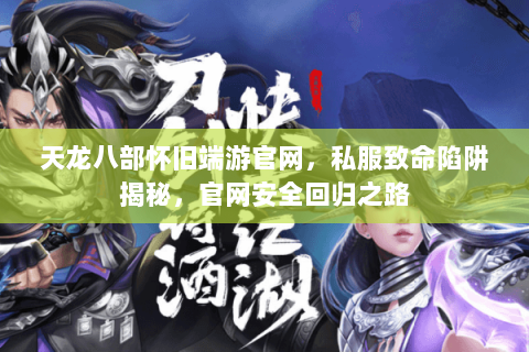 天龙八部怀旧端游官网，私服致命陷阱揭秘，官网安全回归之路