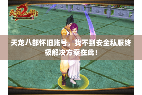 天龙八部怀旧账号,找不到安全私服终极解决方案在此! 天龙八部怀旧账号,找不到安全私服终极解决方案在此!