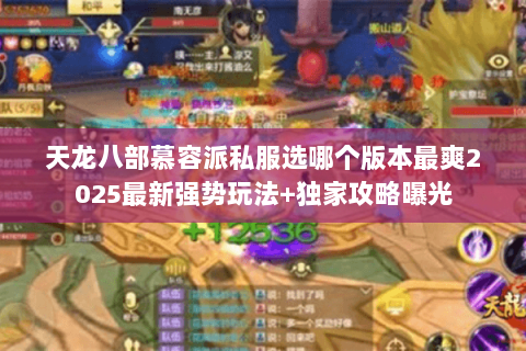 天龙八部慕容派私服选哪个版本最爽2025最新强势玩法+独家攻略曝光