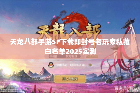 天龙八部手游SF下载即封号老玩家私藏白名单2025实测