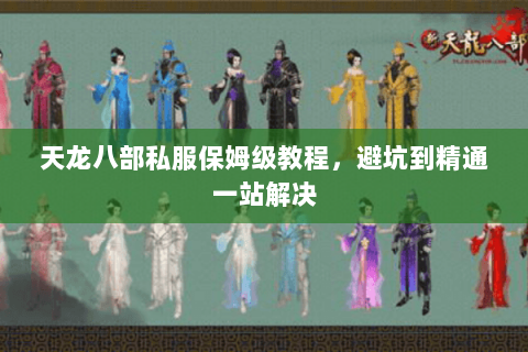 天龙八部私服保姆级教程，避坑到精通一站解决