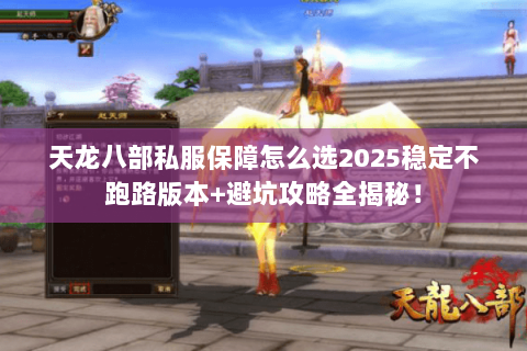 天龙八部私服保障怎么选2025稳定不跑路版本+避坑攻略全揭秘！
