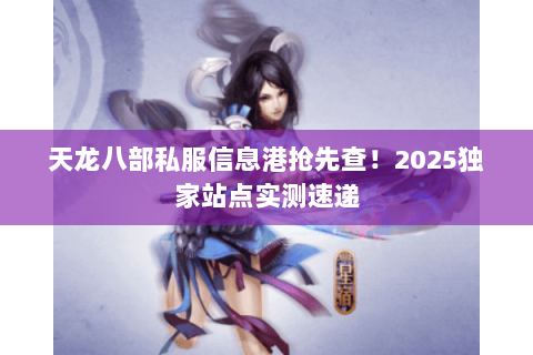 天龙八部私服信息港抢先查！2025独家站点实测速递