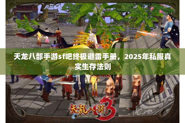 天龙八部手游sf吧终极避雷手册，2025年私服真实生存法则