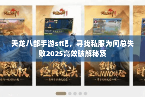 天龙八部手游sf吧，寻找私服为何总失败2025高效破解秘笈