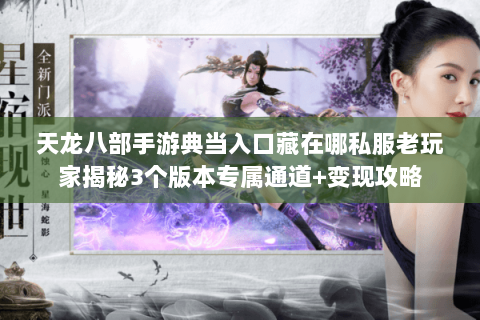 天龙八部手游典当入口藏在哪私服老玩家揭秘3个版本专属通道+变现攻略