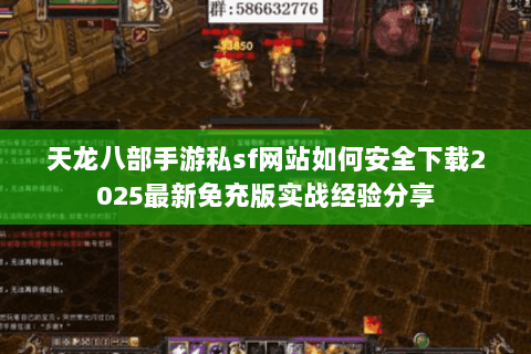 天龙八部手游私sf网站如何安全下载2025最新免充版实战经验分享