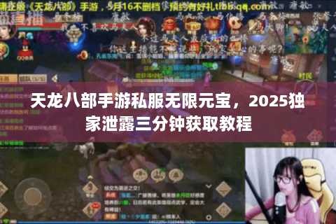 天龙八部手游私服无限元宝,2025独家泄露三分钟获取教程 天龙八部手游私服无限元宝,2025独家泄露三分钟获取教程