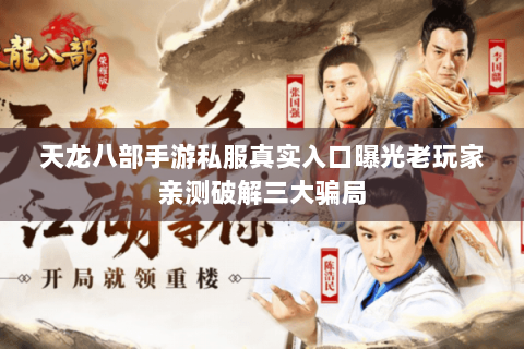 天龙八部手游私服真实入口曝光老玩家亲测破解三大骗局