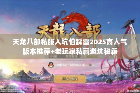 天龙八部私服入坑怕踩雷2025高人气版本推荐+老玩家私藏避坑秘籍 天龙八部私服入坑怕踩雷2025高人气版本推荐+老玩家私藏避坑秘籍