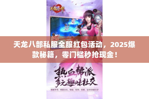 天龙八部私服全服红包活动,2025爆款秘籍,零门槛秒抢现金! 天龙八部私服全服红包活动,2025爆款秘籍,零门槛秒抢现金!