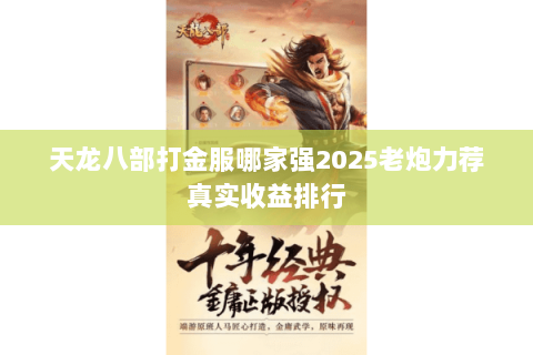 天龙八部打金服哪家强2025老炮力荐真实收益排行