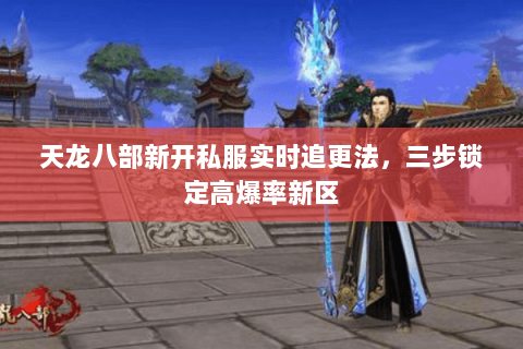 天龙八部新开私服实时追更法，三步锁定高爆率新区