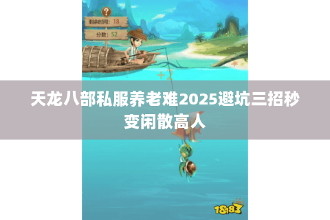 天龙八部私服养老难2025避坑三招秒变闲散高人