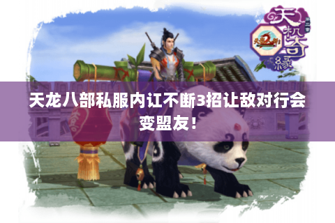 天龙八部私服内讧不断3招让敌对行会变盟友！