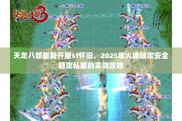 天龙八部最新开服sf怀旧，2025年火速锁定安全稳定私服的实战攻略