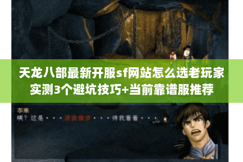 天龙八部最新开服sf网站怎么选老玩家实测3个避坑技巧+当前靠谱服推荐 天龙八部最新开服sf网站怎么选老玩家实测3个避坑技巧+当前靠谱服推荐
