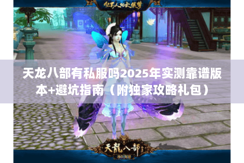天龙八部有私服吗2025年实测靠谱版本+避坑指南（附独家攻略礼包）