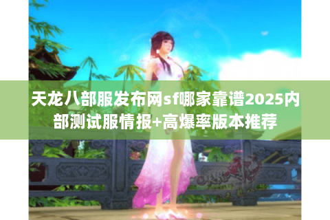 天龙八部服发布网sf哪家靠谱2025内部测试服情报+高爆率版本推荐