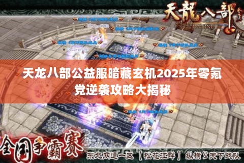 天龙八部公益服暗藏玄机2025年零氪党逆袭攻略大揭秘 天龙八部公益服暗藏玄机2025年零氪党逆袭攻略大揭秘
