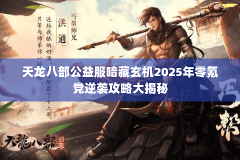 天龙八部公益服暗藏玄机2025年零氪党逆袭攻略大揭秘 天龙八部公益服暗藏玄机2025年零氪党逆袭攻略大揭秘