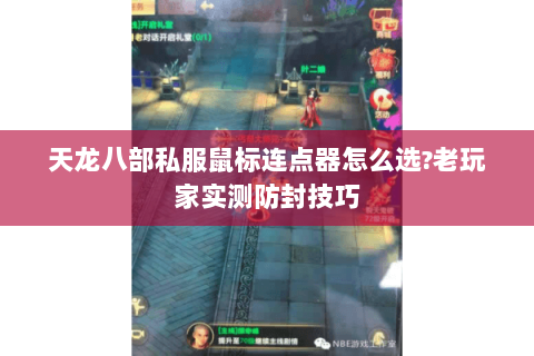 天龙八部私服鼠标连点器怎么选?老玩家实测防封技巧 天龙八部私服鼠标连点器怎么选?老玩家实测防封技巧