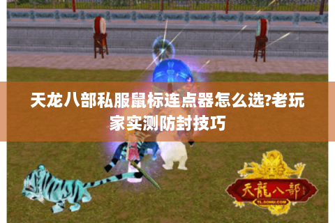 天龙八部私服鼠标连点器怎么选?老玩家实测防封技巧 天龙八部私服鼠标连点器怎么选?老玩家实测防封技巧