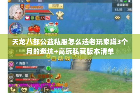 天龙八部公益私服怎么选老玩家蹲3个月的避坑+高玩私藏版本清单 天龙八部公益私服怎么选老玩家蹲3个月的避坑+高玩私藏版本清单